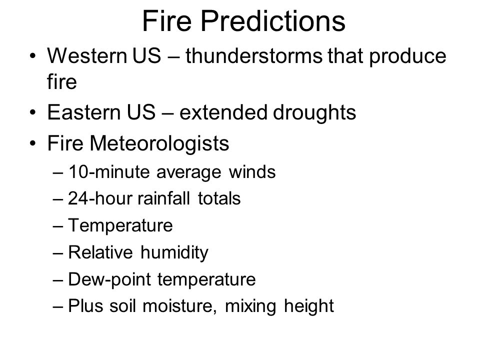 Fire Predictions Western US – thunderstorms that produce fire Eastern US – extended droughts Fire Meteorologists –10-minute average winds –24-hour rainfall totals –Temperature –Relative humidity –Dew-point temperature –Plus soil moisture, mixing height