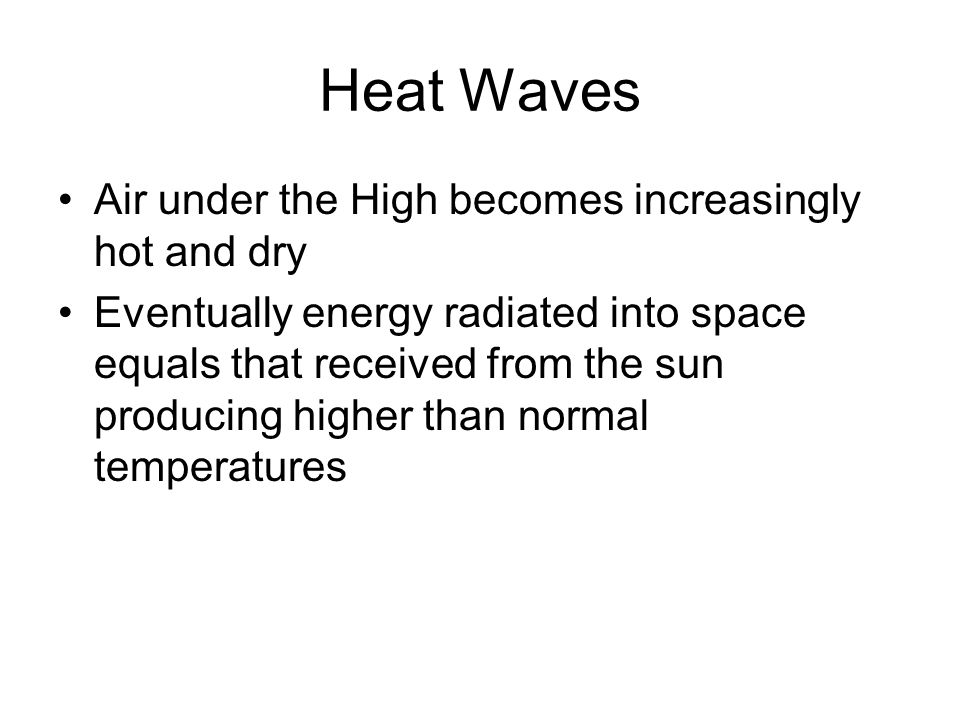 Heat Waves Air under the High becomes increasingly hot and dry Eventually energy radiated into space equals that received from the sun producing higher than normal temperatures