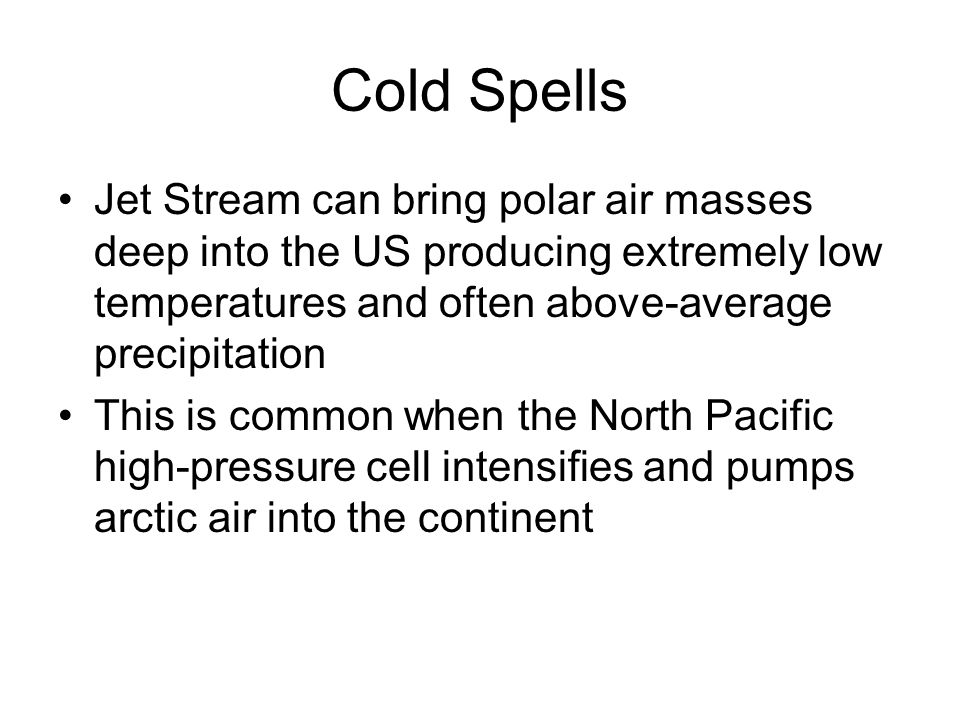 Cold Spells Jet Stream can bring polar air masses deep into the US producing extremely low temperatures and often above-average precipitation This is common when the North Pacific high-pressure cell intensifies and pumps arctic air into the continent