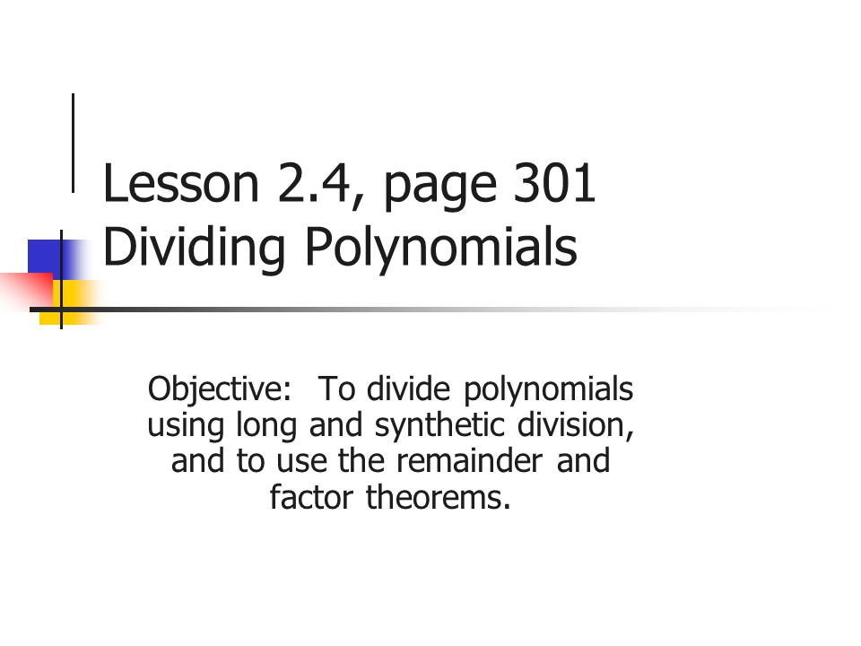 Lesson 2.4, page 301 Dividing Polynomials Objective: To divide polynomials using long and synthetic division, and to use the remainder and factor theorems.