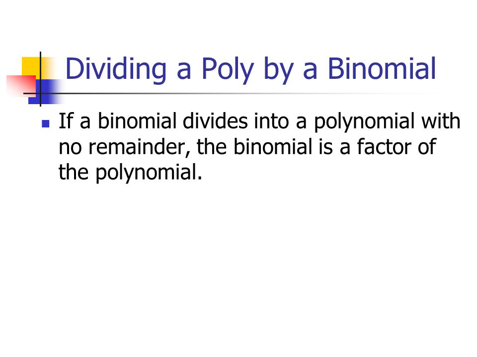 Dividing a Poly by a Binomial If a binomial divides into a polynomial with no remainder, the binomial is a factor of the polynomial.