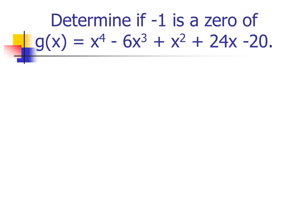 Determine if -1 is a zero of g(x) = x 4 - 6x 3 + x x -20.