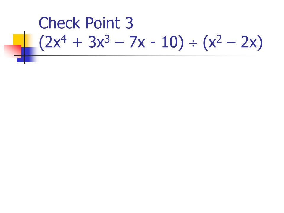 Check Point 3 (2x 4 + 3x 3 – 7x - 10)  (x 2 – 2x)