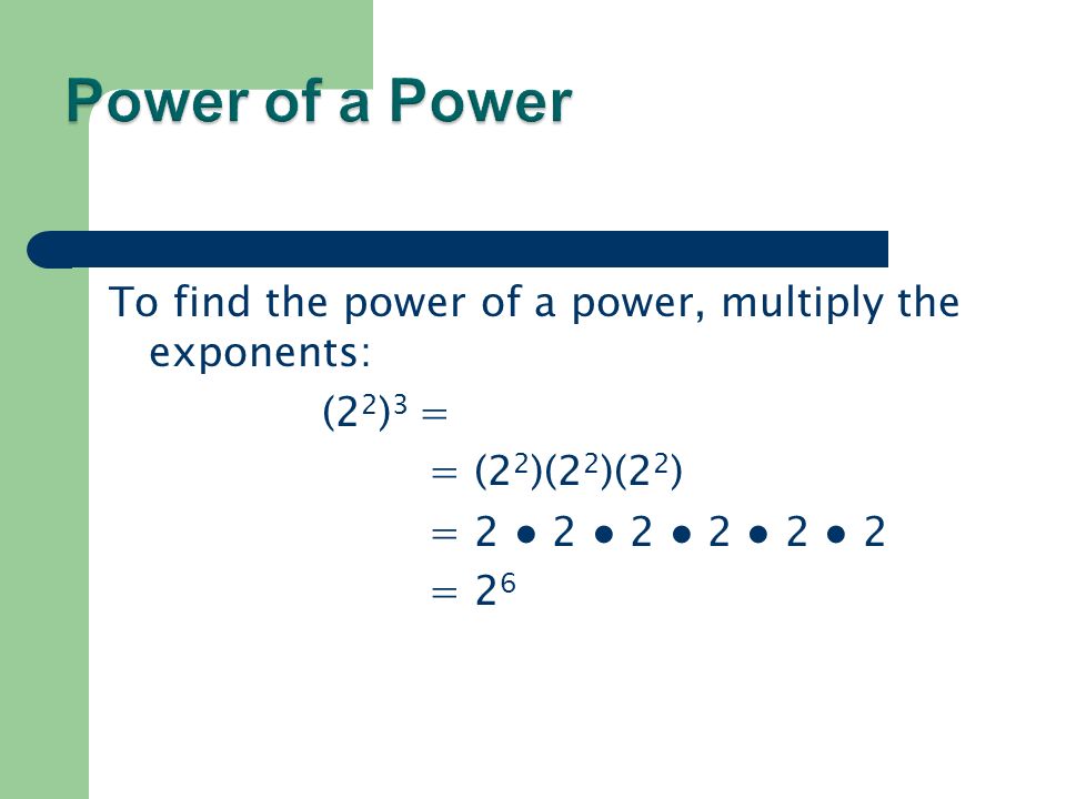 To find the power of a power, multiply the exponents: (2 2 ) 3 = = (2 2 )(2 2 )(2 2 ) = 2 ● 2 ● 2 ● 2 ● 2 ● 2 = 2 6