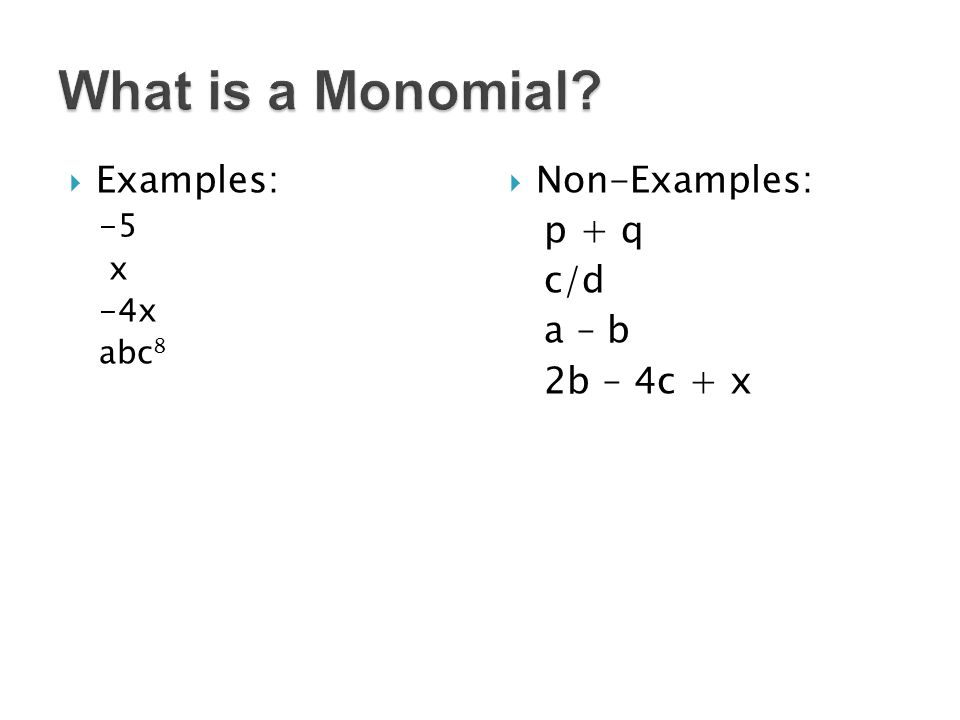 Examples: -5 x -4x abc 8  Non-Examples: p + q c/d a – b 2b – 4c + x What is a Monomial