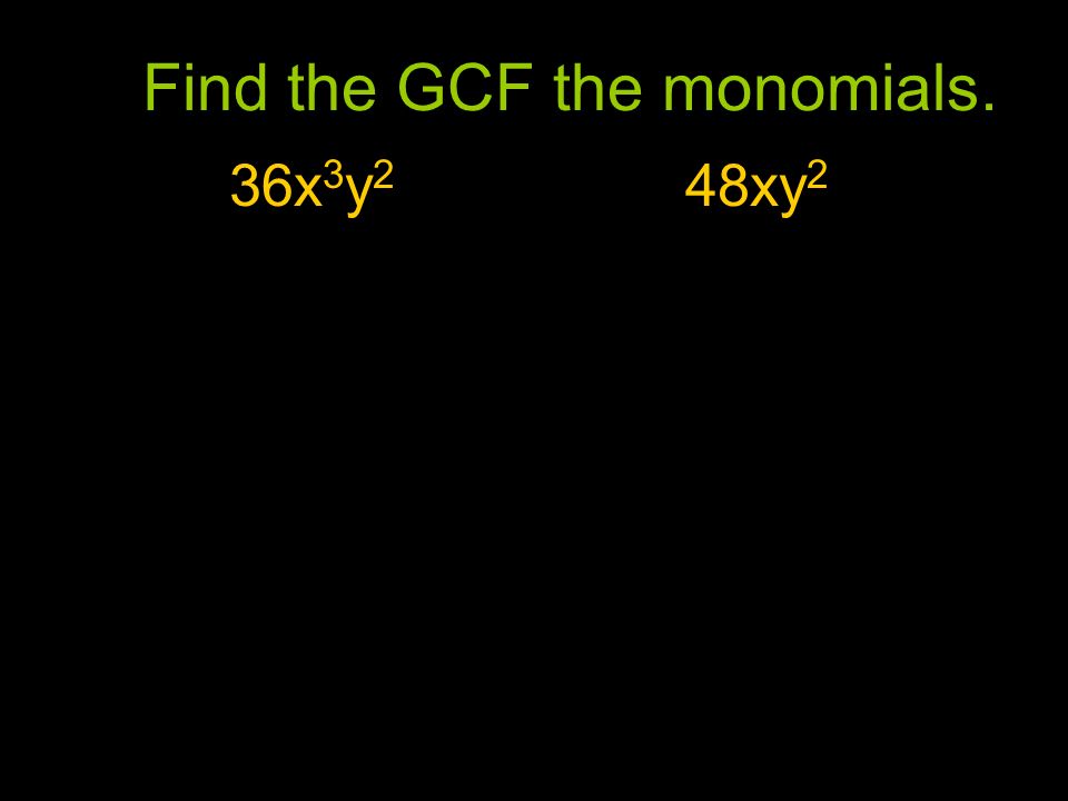 Find the GCF the monomials. 36x 3 y 2 48xy 2