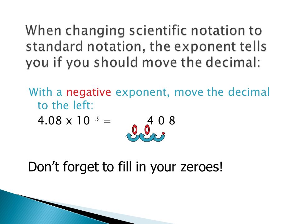 With a negative exponent, move the decimal to the left: 4.08 x = Don’t forget to fill in your zeroes!