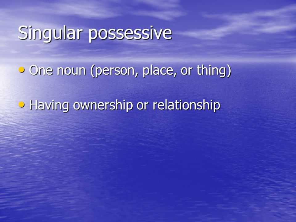 Singular possessive One noun (person, place, or thing) One noun (person, place, or thing) Having ownership or relationship Having ownership or relationship