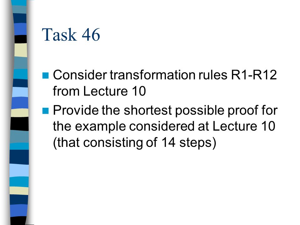 Task 46 Consider transformation rules R1-R12 from Lecture 10 Provide the shortest possible proof for the example considered at Lecture 10 (that consisting of 14 steps)