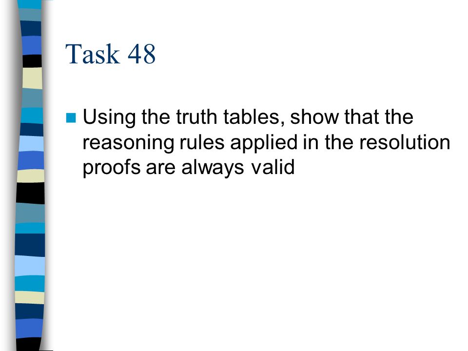 Task 48 Using the truth tables, show that the reasoning rules applied in the resolution proofs are always valid