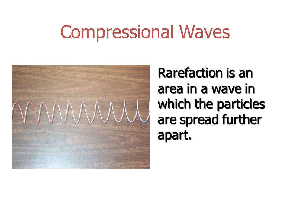 Compressional Waves Compression: is an area in a wave where the particles are closer together.