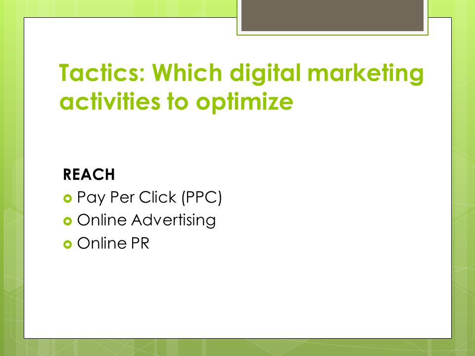 Tactics: Which digital marketing activities to optimize REACH  Pay Per Click (PPC)  Online Advertising  Online PR
