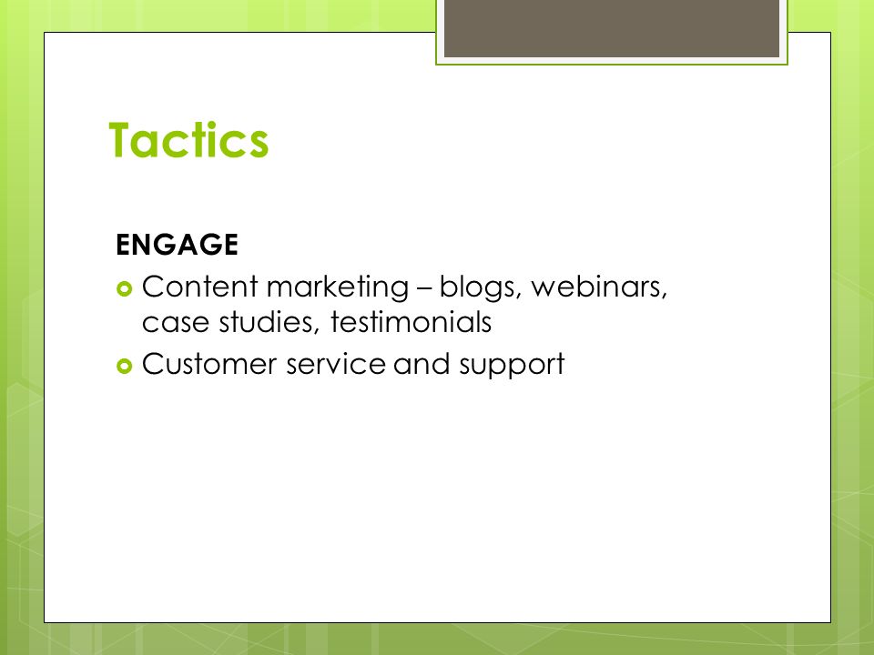ENGAGE  Content marketing – blogs, webinars, case studies, testimonials  Customer service and support Tactics