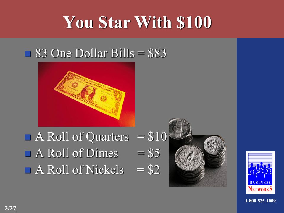 /37 You Star With $100 n 83 One Dollar Bills = $83 n A Roll of Quarters = $10 n A Roll of Dimes = $5 n A Roll of Nickels = $2