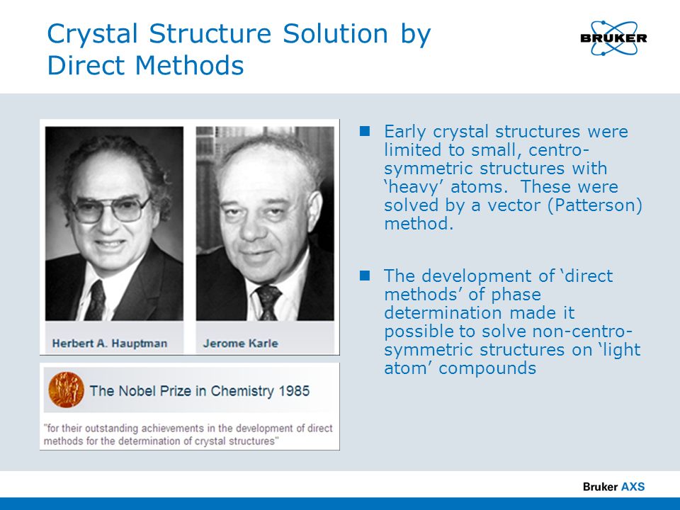 Crystal Structure Solution by Direct Methods Early crystal structures were limited to small, centro- symmetric structures with ‘heavy’ atoms.