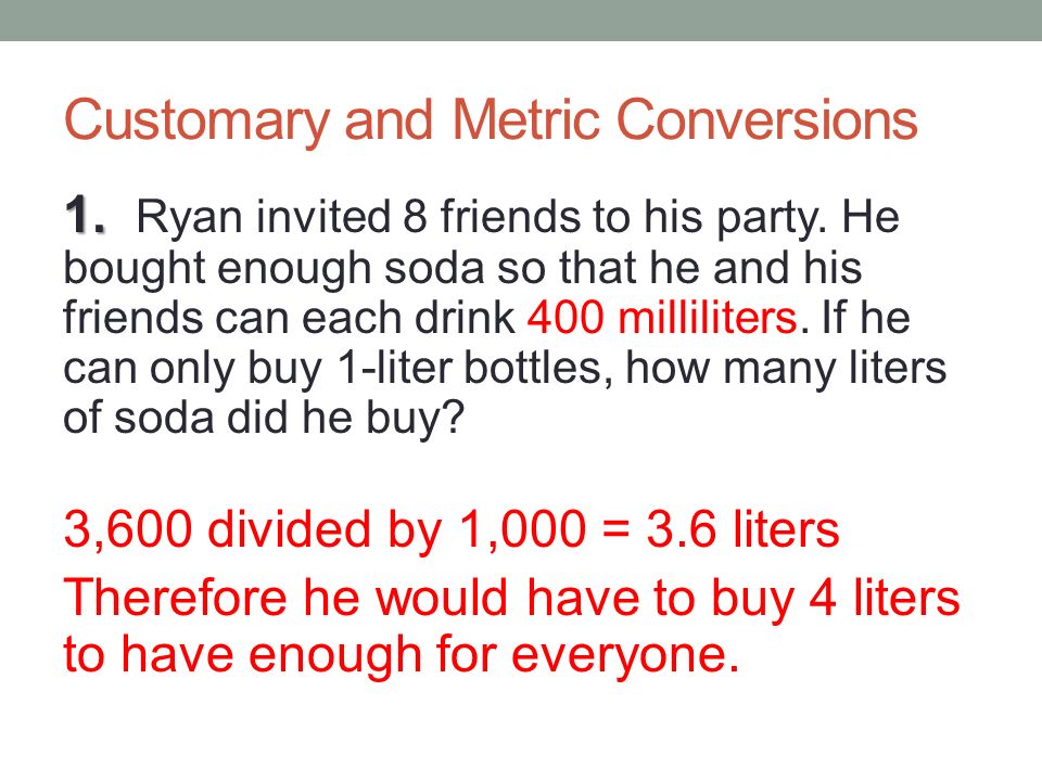 Customary And Metric Conversions Ryan Invited 8 Friends To His Party He Bought Enough Soda So That He And His Friends Can Each Drink 400 Milliliters Ppt Download Customary And Metric Conversions Ryan Invited 8 Friends To His Party He Bought Enough Soda So That He And His Friends Can Each Drink 400 Milliliters Ppt Download