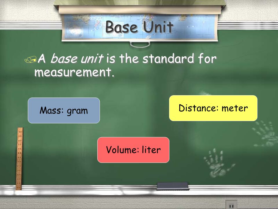 Base Unit / A base unit is the standard for measurement. Mass: gram Volume: liter Distance: meter