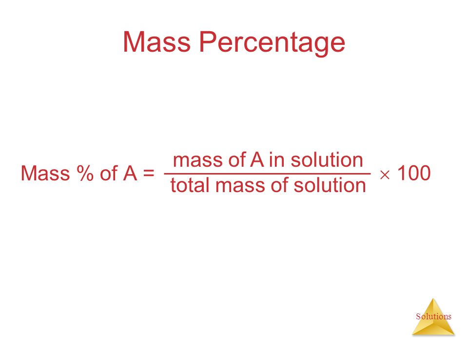 Solutions Mass Percentage Mass % of A = mass of A in solution total mass of solution  100