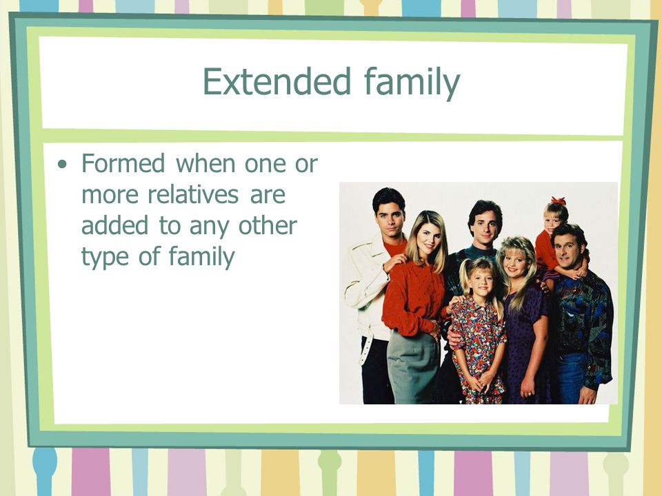 Extended family Formed when one or more relatives are added to any other type of family