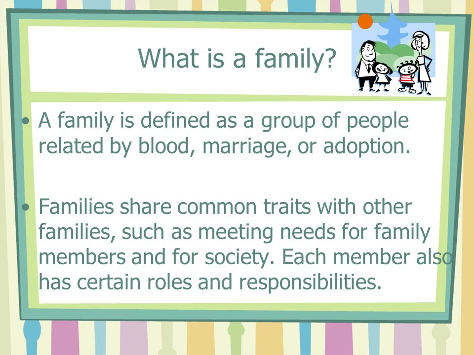 What is a family. A family is defined as a group of people related by blood, marriage, or adoption.