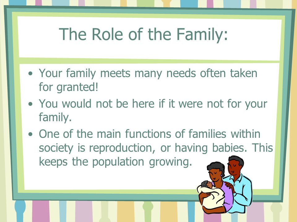 The Role of the Family: Your family meets many needs often taken for granted.