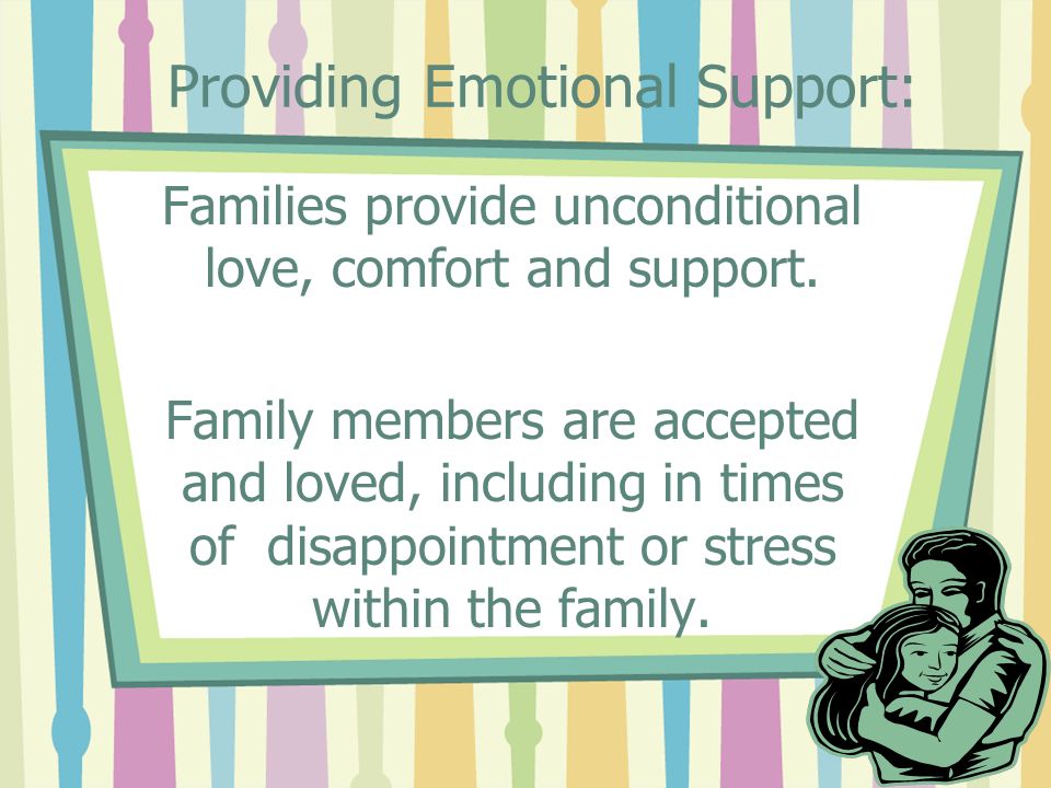 Providing Emotional Support: Families provide unconditional love, comfort and support.