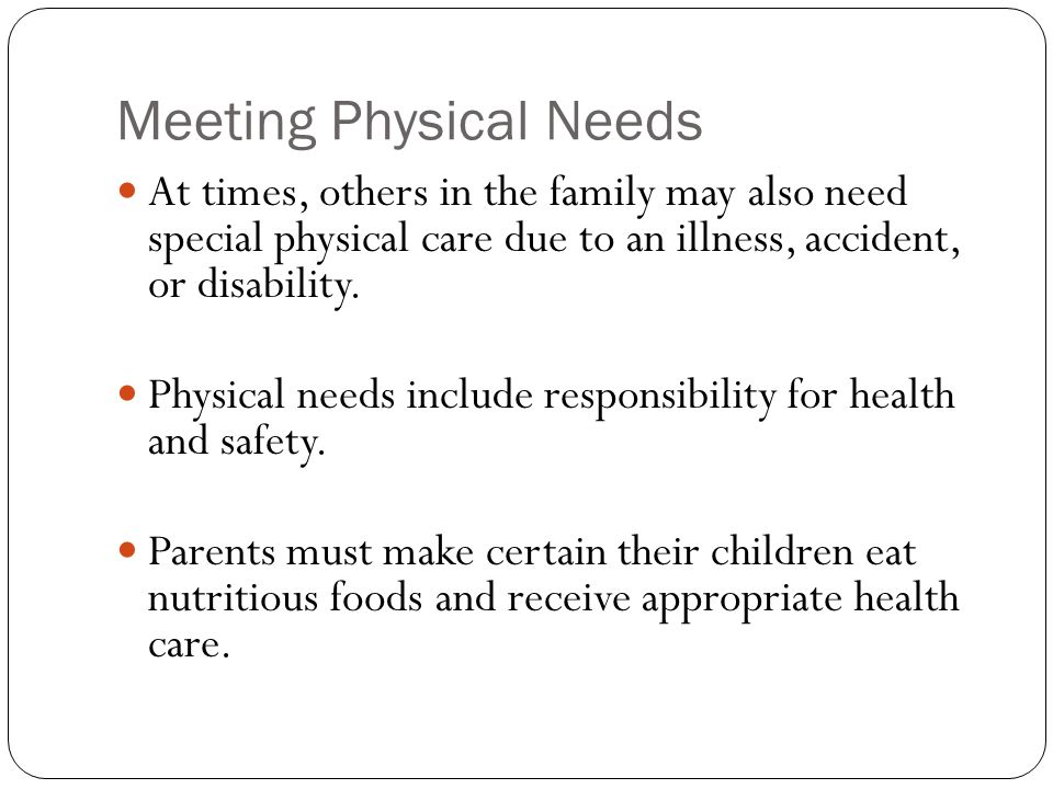 Meeting Physical Needs At times, others in the family may also need special physical care due to an illness, accident, or disability.