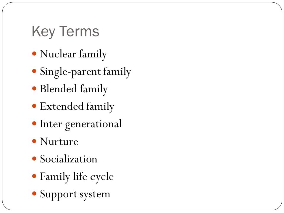 Key Terms Nuclear family Single-parent family Blended family Extended family Inter generational Nurture Socialization Family life cycle Support system