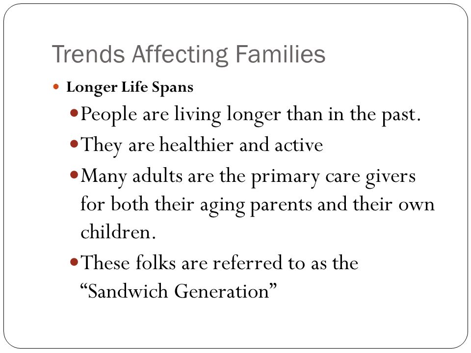 Trends Affecting Families Longer Life Spans People are living longer than in the past.