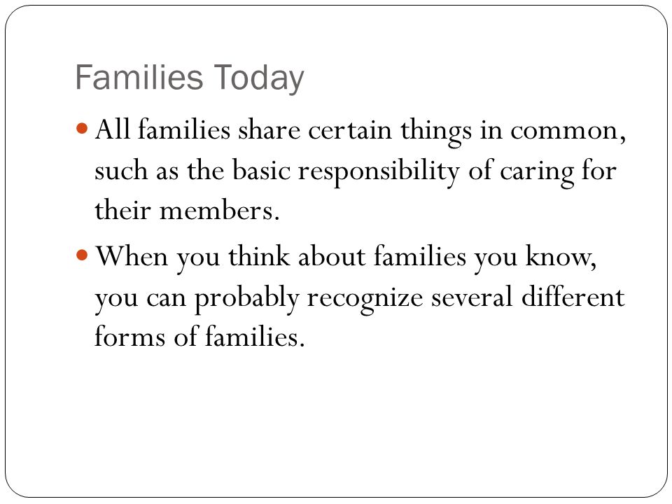 Families Today All families share certain things in common, such as the basic responsibility of caring for their members.