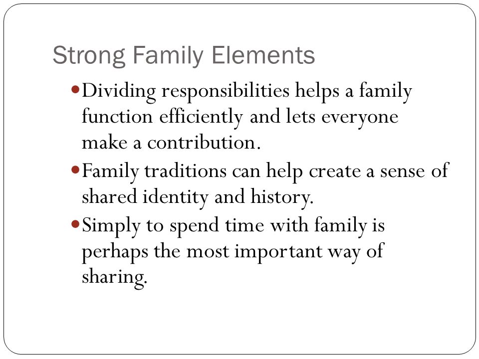 Strong Family Elements Dividing responsibilities helps a family function efficiently and lets everyone make a contribution.