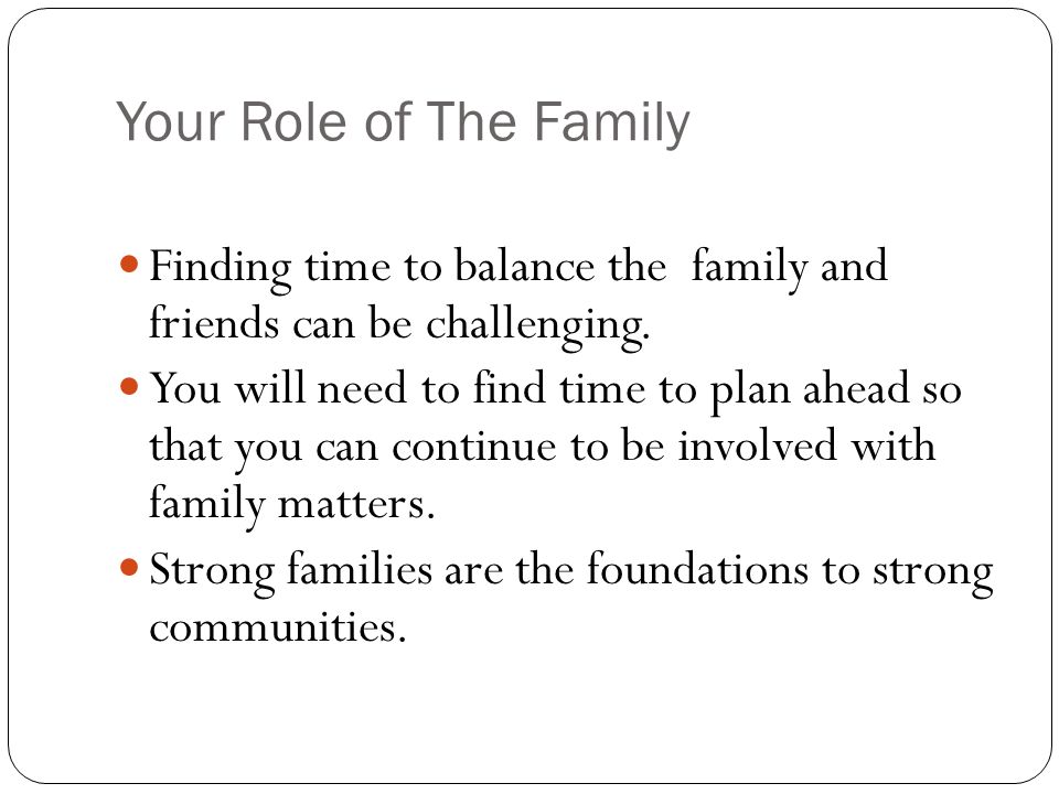 Your Role of The Family Finding time to balance the family and friends can be challenging.