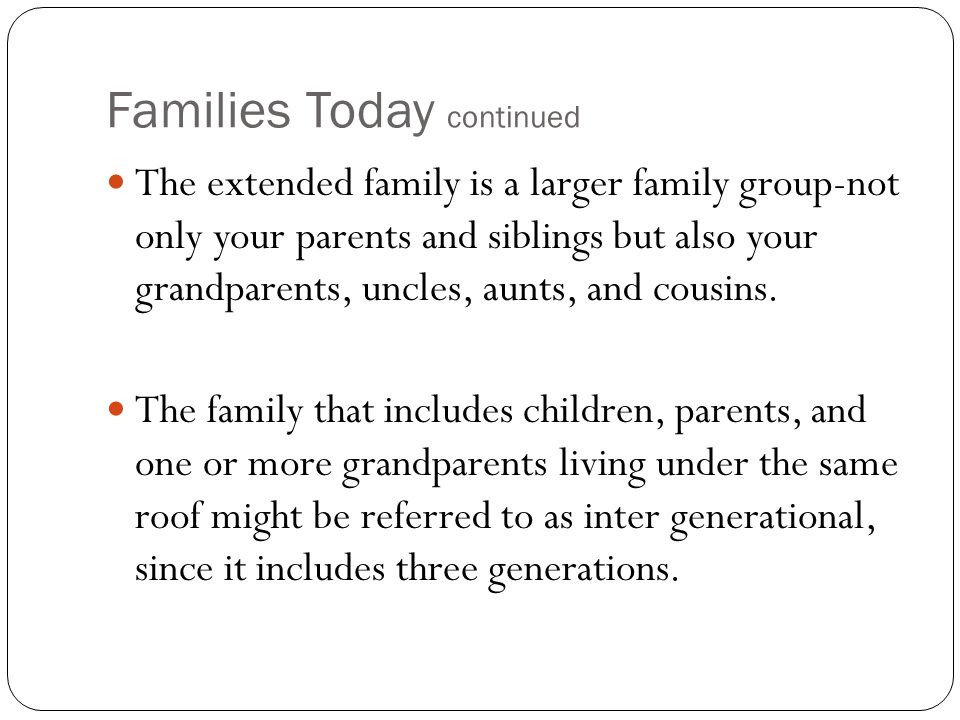 Families Today continued The extended family is a larger family group-not only your parents and siblings but also your grandparents, uncles, aunts, and cousins.