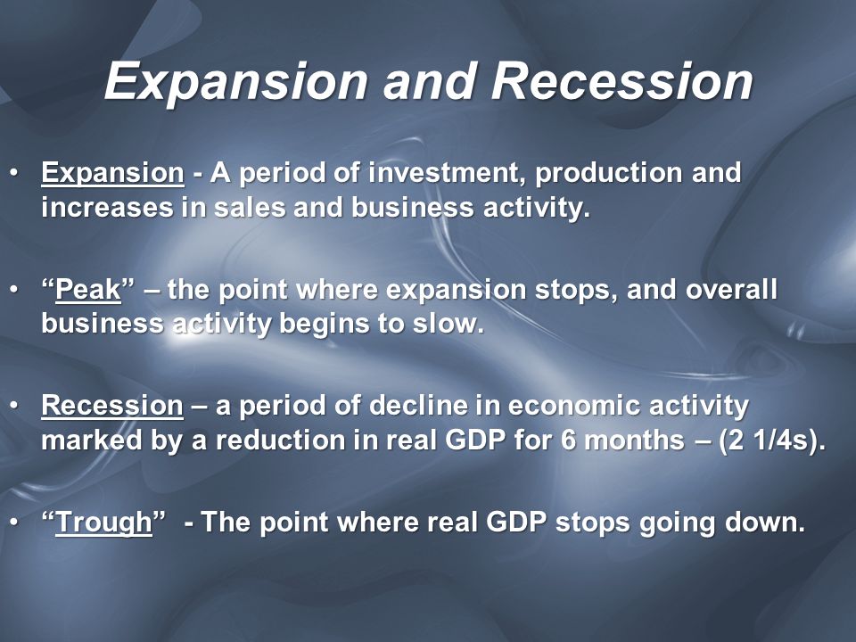 Expansion and Recession Expansion - A period of investment, production and increases in sales and business activity.Expansion - A period of investment, production and increases in sales and business activity.