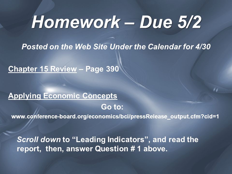 Homework – Due 5/2 Posted on the Web Site Under the Calendar for 4/30 Chapter 15 Review – Page 390 Applying Economic Concepts Go to:   cid=1 Scroll down to Leading Indicators , and read the report, then, answer Question # 1 above.