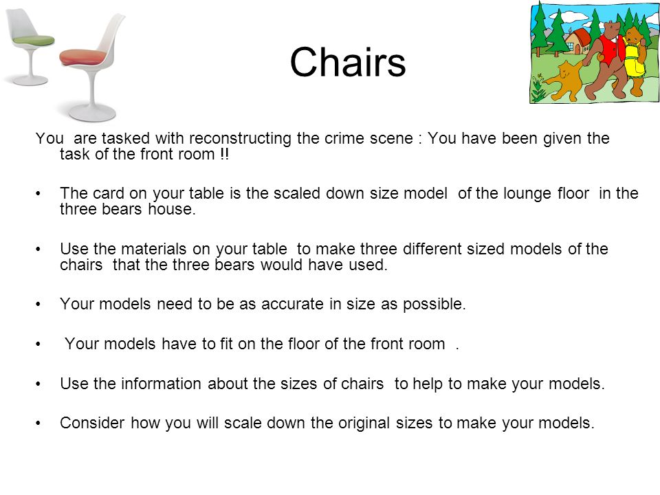 Chairs You are tasked with reconstructing the crime scene : You have been given the task of the front room !.