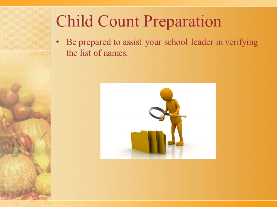 Child Count Preparation Be prepared to assist your school leader in verifying the list of names.