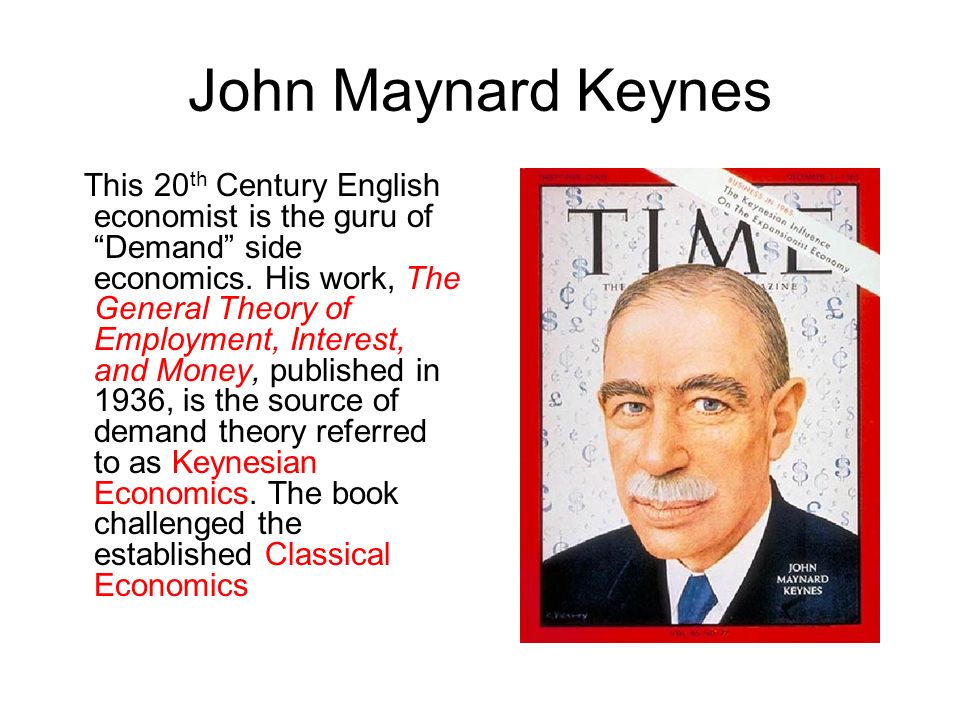 John Maynard Keynes This 20 th Century English economist is the guru of Demand side economics.
