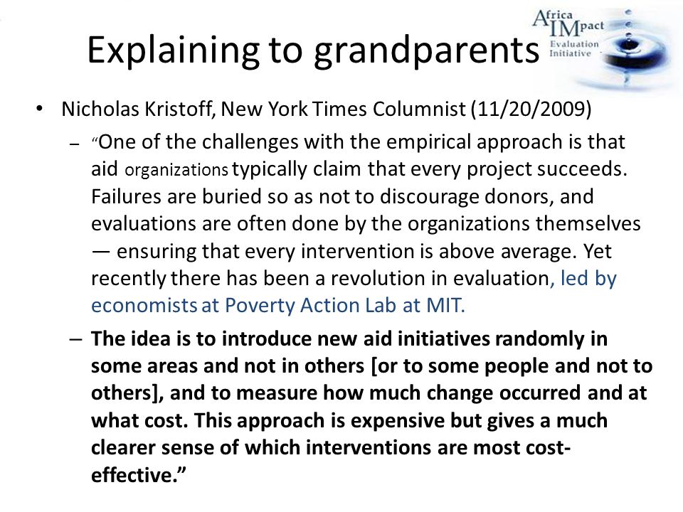 Explaining to grandparents Nicholas Kristoff, New York Times Columnist (11/20/2009) – One of the challenges with the empirical approach is that aid organizations typically claim that every project succeeds.