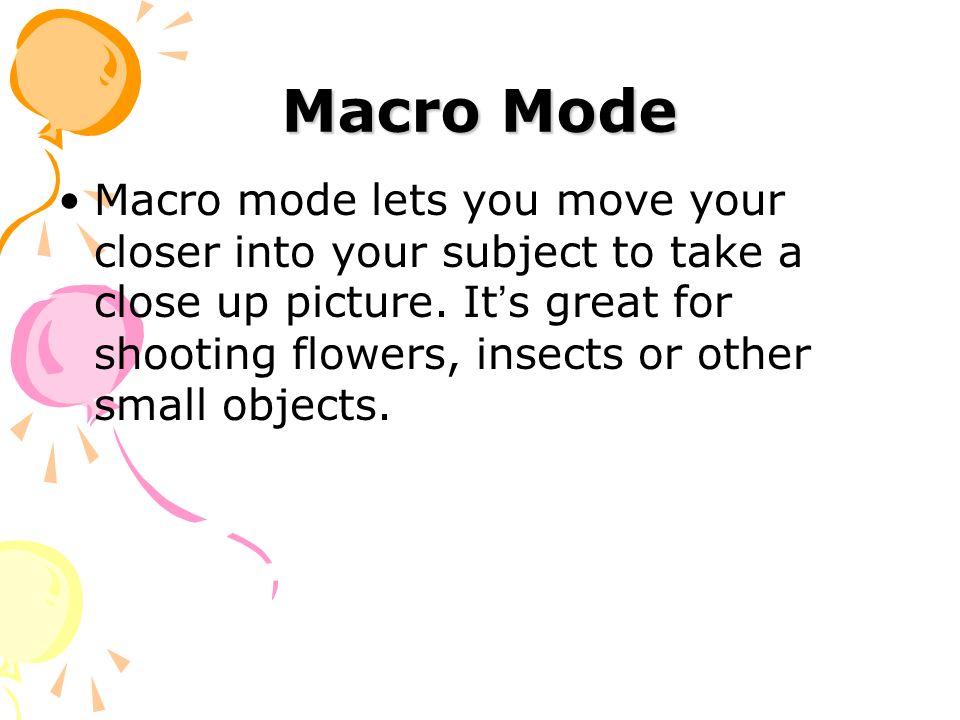 Macro Mode Macro mode lets you move your closer into your subject to take a close up picture.