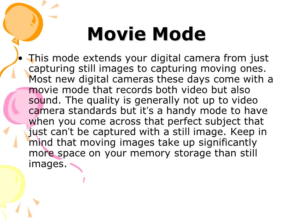 Movie Mode This mode extends your digital camera from just capturing still images to capturing moving ones.