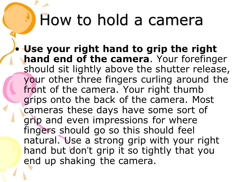 Use your right hand to grip the right hand end of the camera.