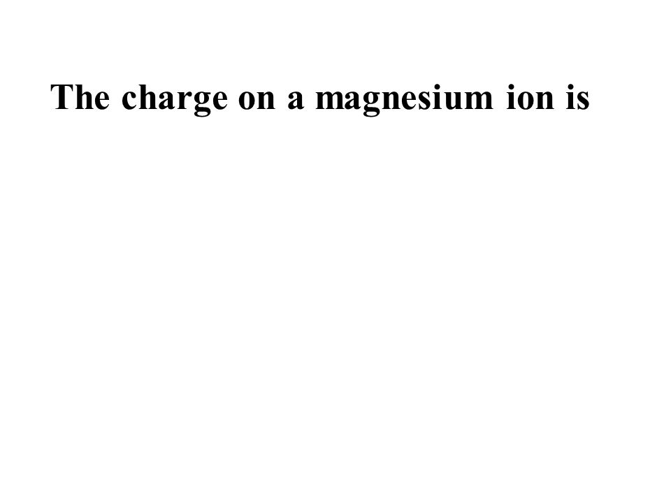 The charge on a magnesium ion is +2