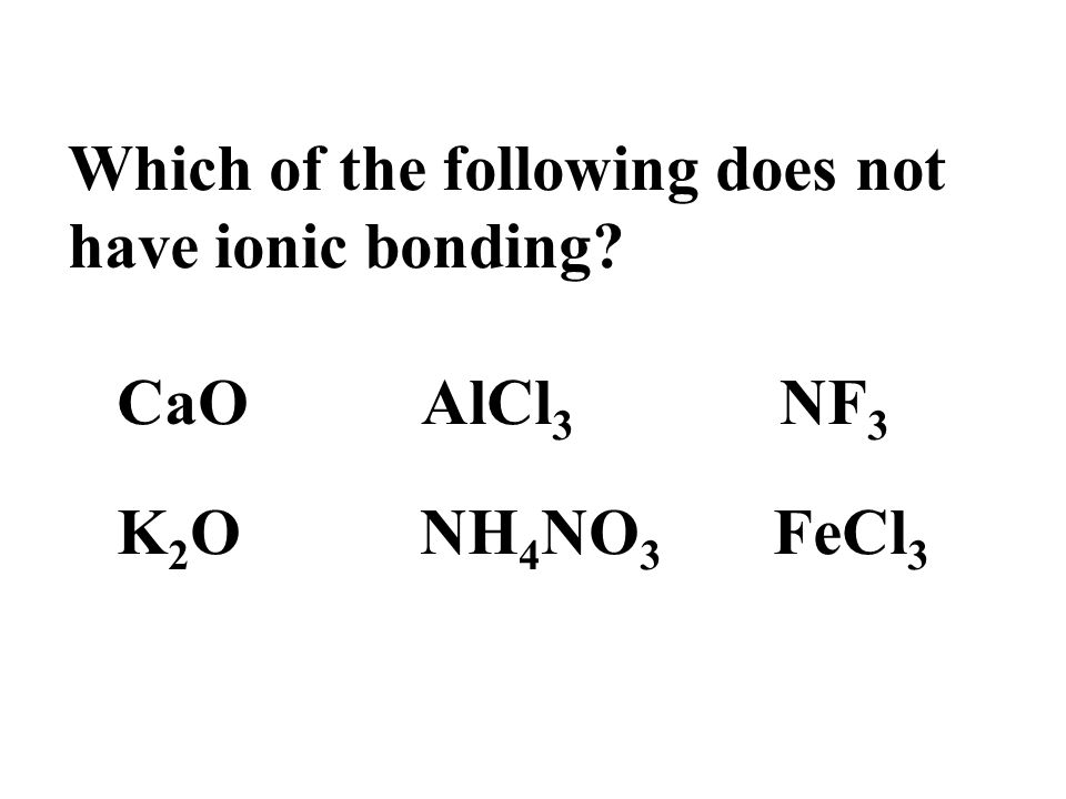 Which of the following does not have ionic bonding CaO AlCl 3 NF 3 K 2 O NH 4 NO 3 FeCl 3
