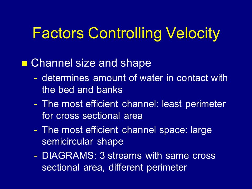 Factors Controlling Velocity n Stream gradient = slope of stream -drop/unit distance m/km -slope is directly proportional to velocity streams cutting newly uplifted areas: high gradient/velocity Mississippi - lower gradients < 1 m/km Meters drop Kilometer of horizontal distance