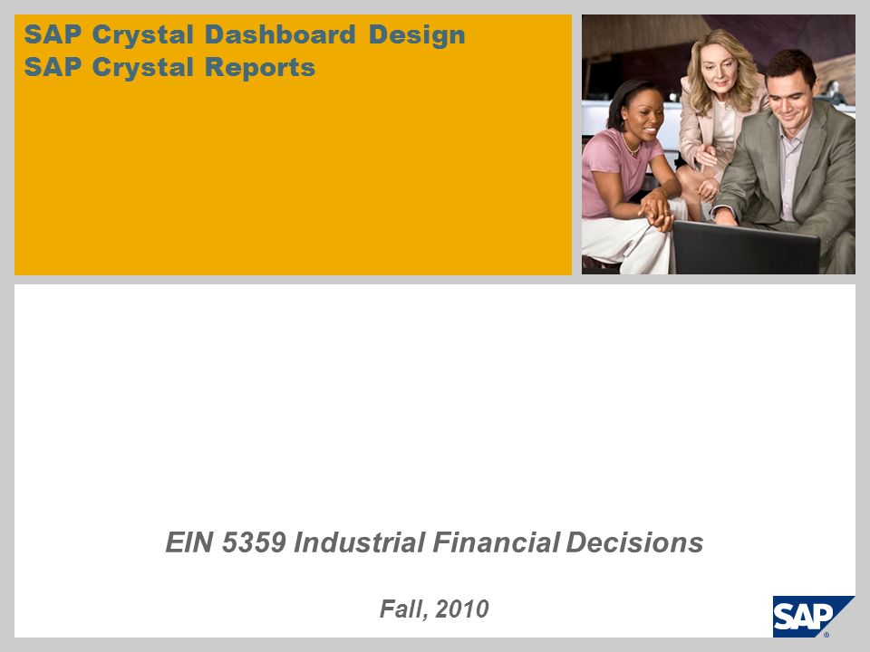 SAP Crystal Dashboard Design SAP Crystal Reports EIN 5359 Industrial Financial Decisions Fall, 2010