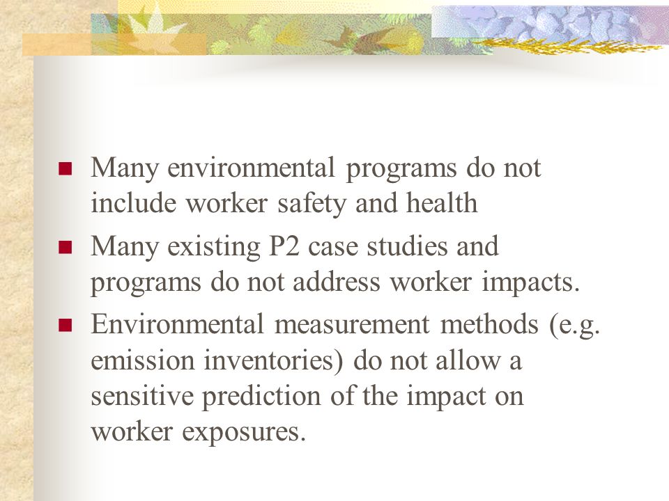 Many environmental programs do not include worker safety and health Many existing P2 case studies and programs do not address worker impacts.
