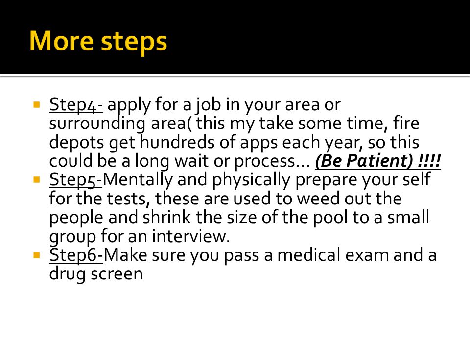  Step4- apply for a job in your area or surrounding area( this my take some time, fire depots get hundreds of apps each year, so this could be a long wait or process… (Be Patient) !!!.