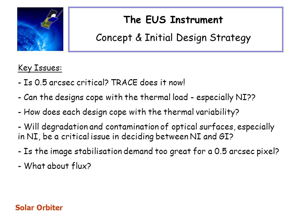 The EUS Instrument Concept & Initial Design Strategy Solar Orbiter Key Issues: - Is 0.5 arcsec critical.