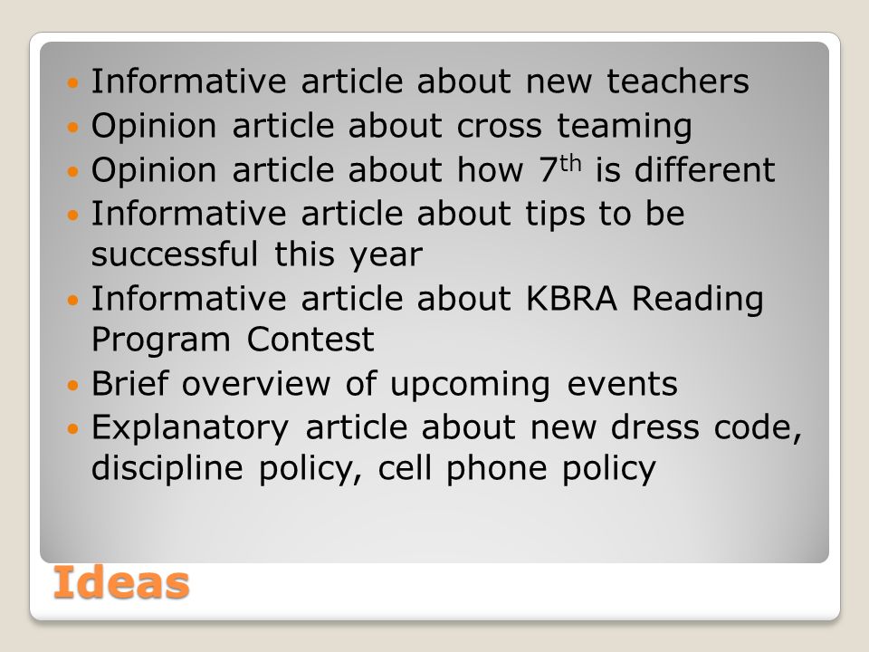 Ideas Informative article about new teachers Opinion article about cross teaming Opinion article about how 7 th is different Informative article about tips to be successful this year Informative article about KBRA Reading Program Contest Brief overview of upcoming events Explanatory article about new dress code, discipline policy, cell phone policy